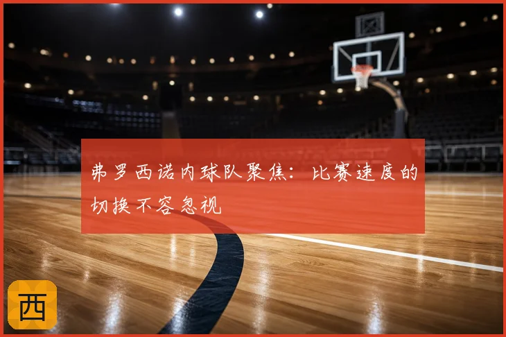 弗罗西诺内球队聚焦：比赛速度的切换不容忽视