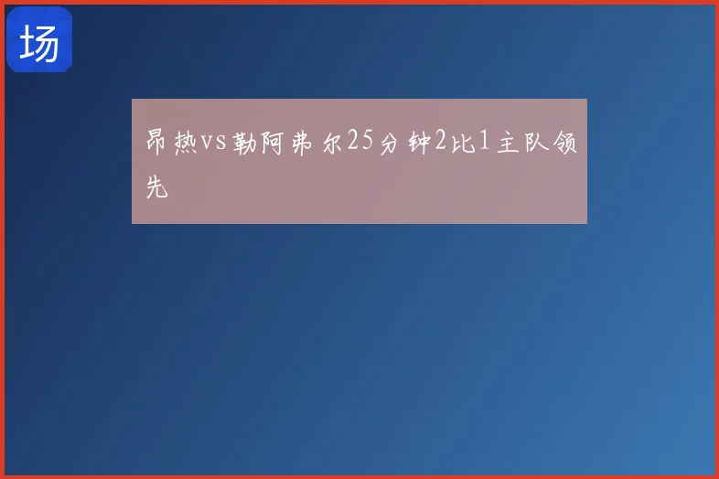昂热vs勒阿弗尔25分钟2比1主队领先