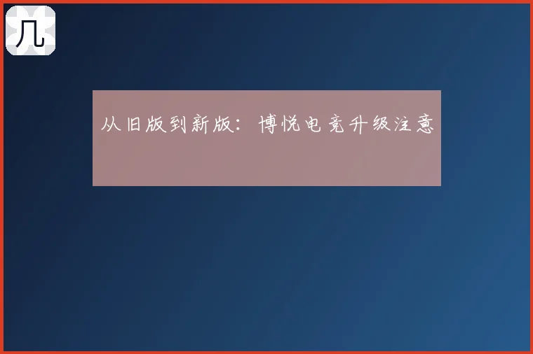 从旧版到新版：博悦电竞升级注意